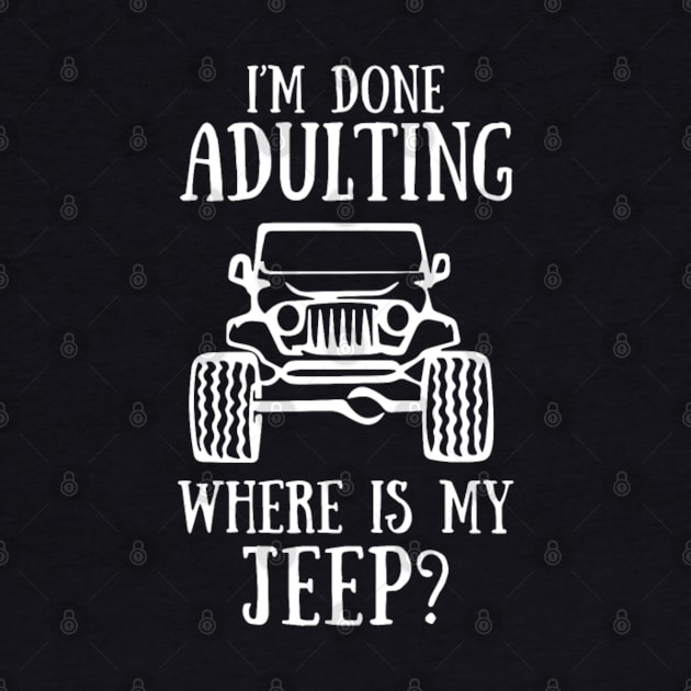 i am done adulting where is my jeep funny offroad 4x4 by loehmanet